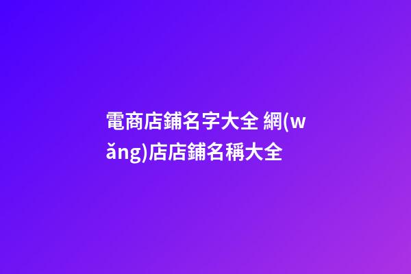 電商店鋪名字大全 網(wǎng)店店鋪名稱大全